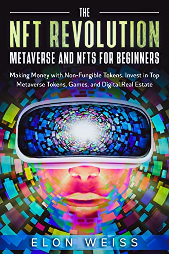 The NFT Revolution. Metaverse and NFTs for Beginners: Making Money with Non-Fungible Tokens: Invest in Top Metaverse Tokens, Games, and Digital Real Estate