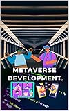 Metaverse Development: Handbook For Software Developer, Analyst, Consultant, Startups And Business Owners