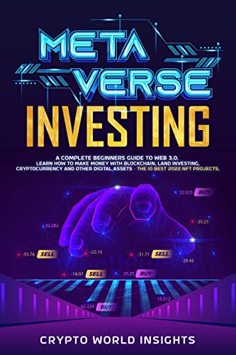 Metaverse Investing: A Complete Beginners Guide to Web 3.0. Learn How to Make Money with Blockchain, Land Investing, Cryptocurrency and Other Digital Assets – The 10 Best 2022 NFT Projects