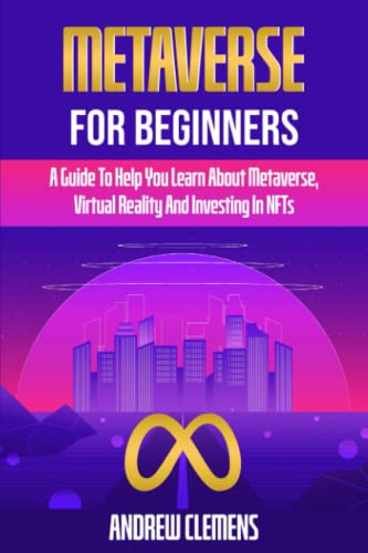 Metaverse For Beginners: A Guide To Help You Learn About Metaverse, Virtual Reality And Investing In NFTs