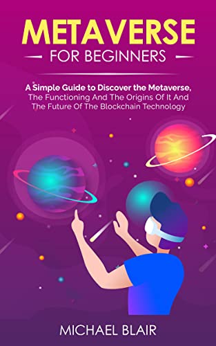 Book Cover Metaverse For Beginners: A Simple Guide to Discover the Metaverse, the Functioning And The Origins Of It And The Future Of The Blockchain Technology