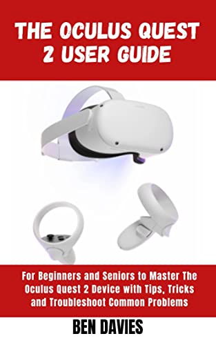 The Oculus Quest 2 User Guide: Master the Functionalities and Features of Oculus Quest 2 Virtual Reality (VR) Headset with Hacks and Tricks