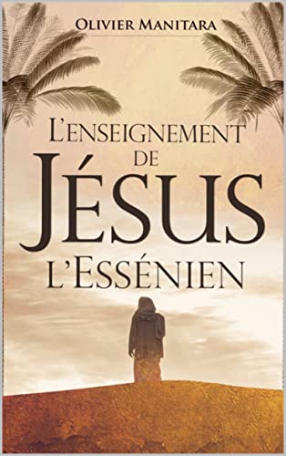 Jesus l'Essénien: L'épopée fascinante d'un l'homme qui a changé la face du monde et le cours de l'histoire (French Edition)