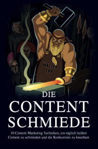 Die Content Schmiede: 10 Content Marketing Techniken, um täglich Content zu schmieden und die Konkurrenz zu knechten (German Edition)