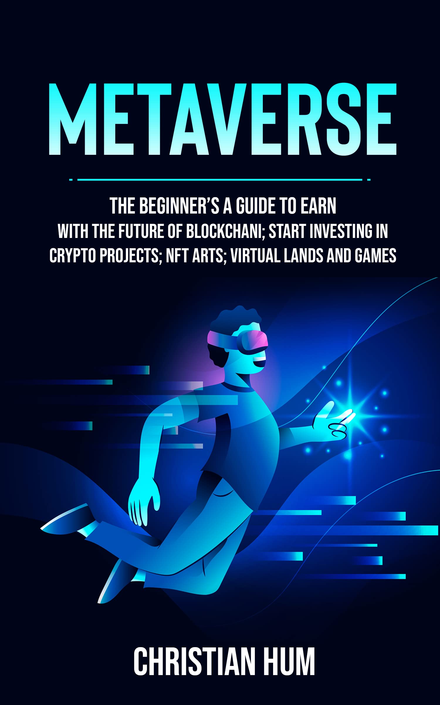 metaverse: The Beginner’s guide to earn with the future of blockchain; Start investing in crypto projects; NFT arts; virtual lands and games (HOW TO START A BEGINNER BUSINESS Book 1)