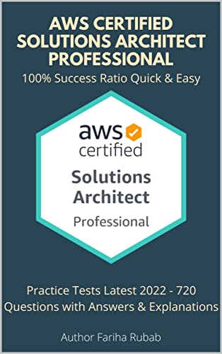 AWS Certified Solutions Architect Professional: Practice Tests Latest 2022 - 720 Questions with Answers & Explanations