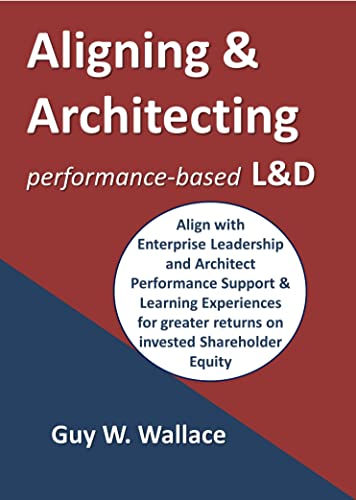 Aligning & Architecting performance-based Learning & Development: Target High Stakes Performance for Improvement and Greater Returns on the Investments of Shareholder Equity