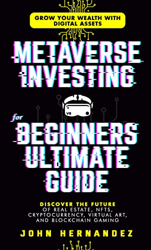 Metaverse Investing For Beginners Ultimate Guide: Grow Your Wealth with Digital Assets: Discover The Future of Real Estate, NFTs, Cryptocurrency, Virtual ... Gaming (The Future of Digital Assets)