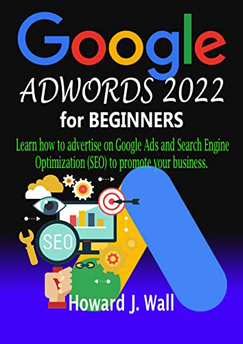 GOOGLE ADWORDS 2022 FOR BEGINNERs : Learn how to advertise on Google Ads and Search Engine Optimization (SEO) to promote your business.