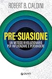 Pre-suasione: Un metodo rivoluzionario per influenzare e persuadere (Italian Edition)