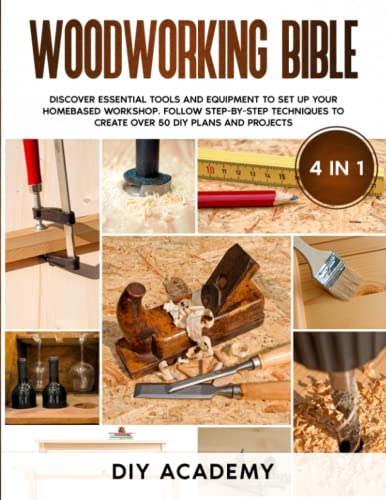 Woodworking Bible: Discover Essential Tools and Equipment to Set Up Your Homebased Workshop. Follow Step-By-Step Techniques to Create Over 50 DIY Plans and Projects