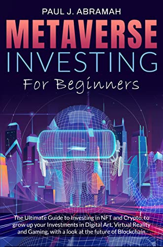 Metaverse Investing For Beginners: The Ultimate Guide to Investing in NFT and Crypto, to grow up your Investments in Digital Art, Virtual Reality and Gaming, with a look at the future of Blockchain