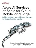 Azure AI Services at Scale for Cloud, Mobile, and Edge: Building Intelligent Apps with Azure Cognitive Services and Machine Learning