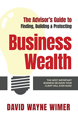 The Advisor’s Guide to Business Wealth: The Most Important Business Decision Your Client Will Ever Make (The Business True Value Series)