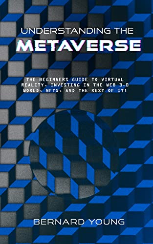Understanding The Metaverse: The Beginners Guide to Virtual Reality, Investing in the Web 3.0 world, NFTs, and the rest of it!