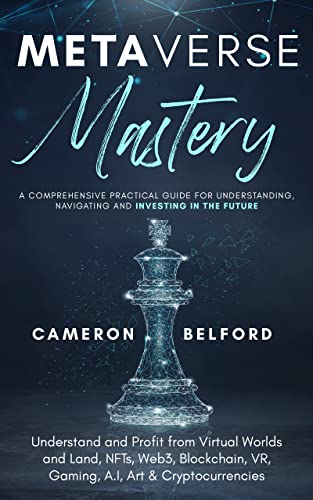 Metaverse Mastery: A Comprehensive Practical Guide for Understanding, Navigating and Investing in the Future: Understand and Profit from Virtual Worlds and Land, NFTs, Web3, Blockchain, VR, Crypto