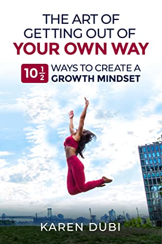 The Art Of Getting Out Of Your Own Way: 10 1/2 Ways To Create A Growth Mindset