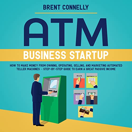 ATM Business Startup: How to Make Money from Owning, Operating, Selling, and Marketing Automated Teller Machines – Step-by-Step Guide to Earn a Great Passive Income