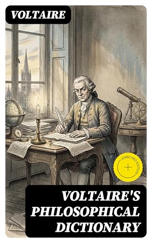 Voltaire's Philosophical Dictionary: Enriched edition. Wit, Skepticism, and Enlightenment Inquiry on Religion, Morality, Science, and Power