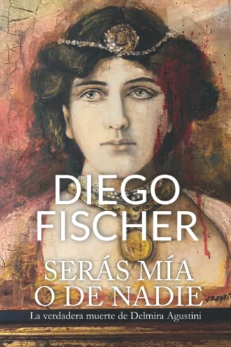 Serás mía o de nadie: La verdadera muerte de Delmira Agustini (Spanish Edition)