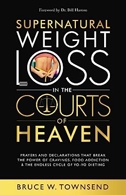 Supernatural Weight Loss in the Courts of Heaven: Prayers and Declarations that Break the Power of Cravings, Food Addiction & the Endless Cycle of Yo-Yo Dieting
