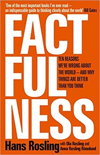 FACTFULNESS: By Hans Risling TEN REASONS WE'RE WRONG ABOUT THE WORLD - AND WHY THINGS ARE BETTER THAN YOU THINK