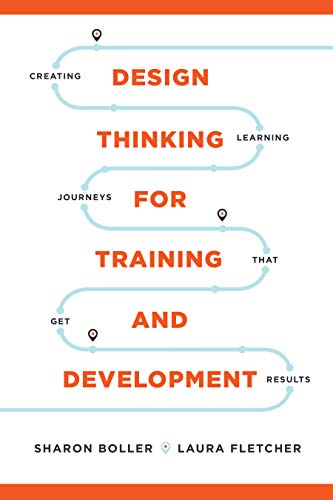 Design Thinking for Training and Development: Creating Learning Journeys That Get Results
