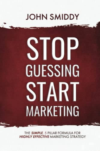 STOP Guessing START Marketing: The Simple 5-Step Formula to Highly Effective Marketing Strategy