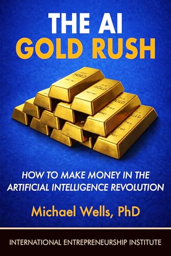 The AI Gold Rush: How to Make Money in the Artificial Intelligence Revolution (IEI Books)