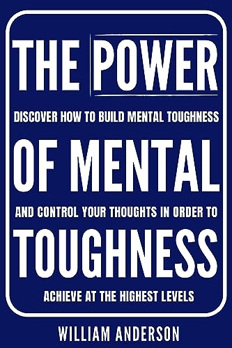 The Power of Mental Toughness: Discover How to Build Mental Toughness and Control Your Thoughts in Order to Achieve at the Highest Levels (Discover How ... and Mental Toughness Book 2)