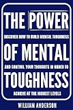 The Power of Mental Toughness: Discover How to Build Mental Toughness and Control Your Thoughts in Order to Achieve at the Highest Levels (Discover How ... and Mental Toughness Book 2)