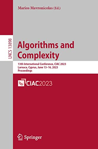 Algorithms and Complexity: 13th International Conference, CIAC 2023, Larnaca, Cyprus, June 13–16, 2023, Proceedings (Lecture Notes in Computer Science Book 13898)