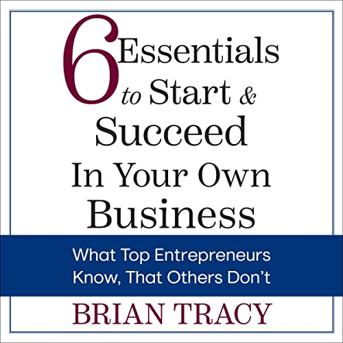 6 Essentials to Start & Succeed in Your Own Business: What Top Entrepreneurs Know, That Others Don't