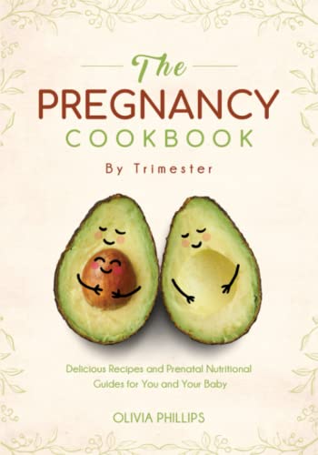 The Pregnancy Cookbook By Trimester: Delicious Recipes and Prenatal Nutritional Guides for You and Your Baby
