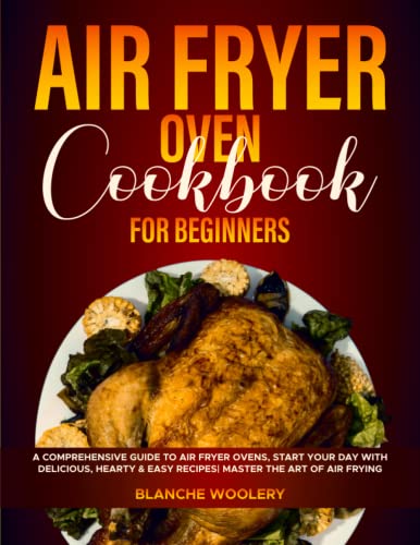 Air Fryer Oven Cookbook for Beginners: A Comprehensive Guide to Air Fryer Ovens, Start Your Day with Delicious, Hearty & Easy Recipes| Master the Art of Air Frying
