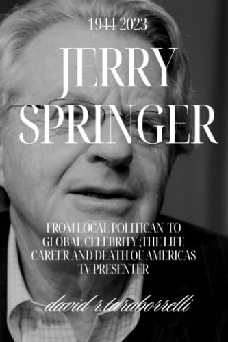 JERRY SPRINGER: Biography:From Local Politician to Global Celebrity:The Life, Career and Death of America's TV presenter (1944-2023)