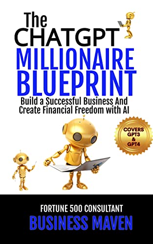 The ChatGPT Millionaire Blueprint: Build A Successful Business And Create Financial Freedom With AI