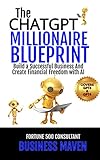 The ChatGPT Millionaire Blueprint: Build A Successful Business And Create Financial Freedom With AI
