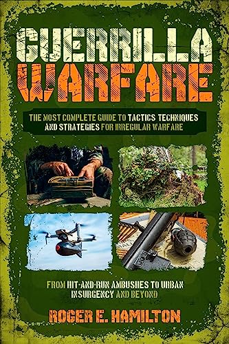 Guerrilla Warfare: The Most Complete Guide to Tactics, Techniques, and Strategies for Irregular Warfare, from Hit-and-Run Ambushes to Urban Insurgency and Beyond
