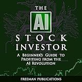 The AI Stock Investor: A Beginner’s Guide to Profiting from the AI Revolution