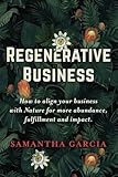 Regenerative Business: How to Align Your Business with Nature for More Abundance, Fulfillment, and Impact
