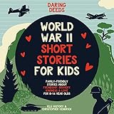 Daring Deeds - World War II Short Stories for Kids: Family-Friendly Stories About Friendship, Bravery, Kindness & Love for 8-14 Year Olds