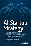 AI Startup Strategy: A Blueprint to Building Successful Artificial Intelligence Products from Inception to Exit
