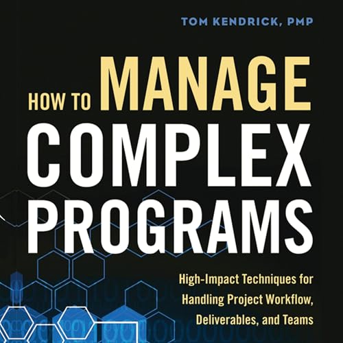 How to Manage Complex Programs: High-Impact Techniques for Handling Project Workflow, Deliverables, and Teams