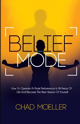 Belief Mode: How To Operate At Peak Performance In All Areas Of Life And Become The Best Version Of Yourself