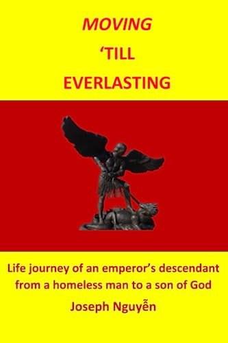 Moving 'Till Everlasting: Life journey of an emperor's descendant. From a homeless man to a son of God