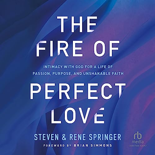 The Fire of Perfect Love: Intimacy with God for a Life of Passion, Purpose, and Unshakable Faith