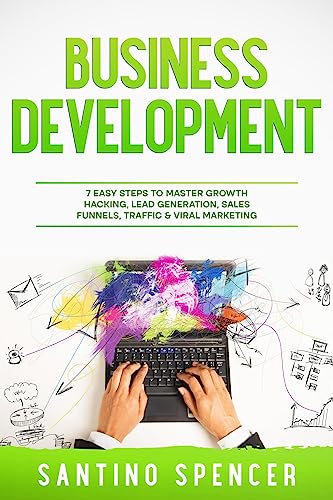 Business Development: 7 Easy Steps to Master Growth Hacking, Lead Generation, Sales Funnels, Traffic & Viral Marketing (Marketing Management)