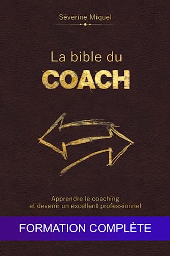 La bible du coach : Apprendre le coaching et devenir un excellent professionnel: Formation complète (Le Secret du Coach) (French Edition)