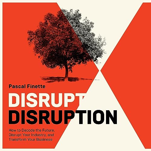 Disrupt Disruption: How to Decode the Future, Disrupt Your Industry, and Transform Your Business